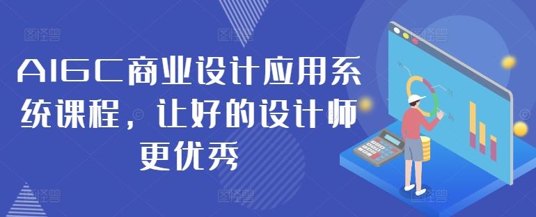 AIGC商业设计应用系统课程，让好的设计师更优秀-一起网创