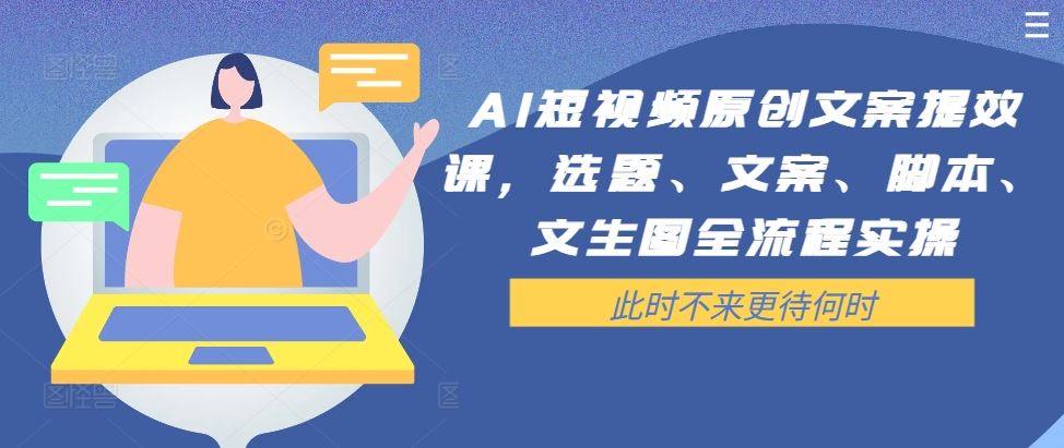 AI短视频原创文案提效课，选题、文案、脚本、文生图全流程实操-一起网创