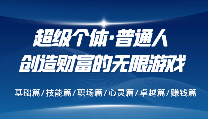 超级个体·普通人创造财富的无限游戏，基础篇/技能篇/职场篇/心灵篇/卓越篇/赚钱篇-一起网创
