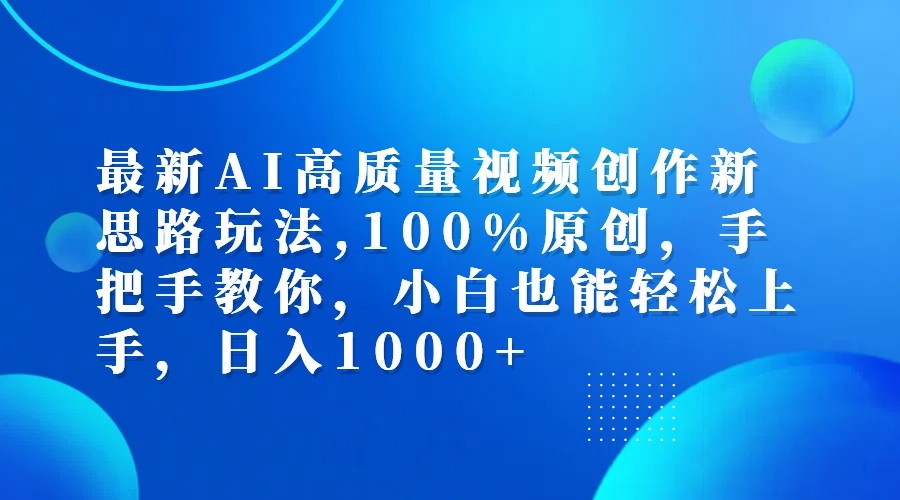 最新AI高质量视频创作新思路玩法,100%原创,手把手教你,小白也能轻松上手,日入1000+-一起网创