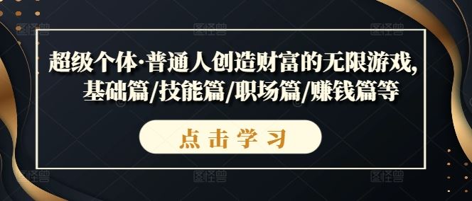 超级个体·普通人创造财富的无限游戏，基础篇/技能篇/职场篇/赚钱篇等-一起网创