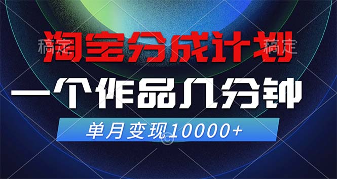（12523期）淘宝分成计划，一个作品几分钟， 单月变现10000+-一起网创