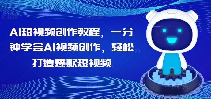 AI短视频创作教程，一分钟学会AI视频创作，轻松打造爆款短视频-一起网创