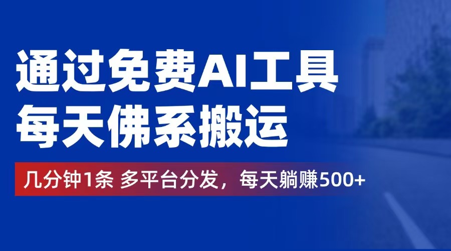 （12532期）通过免费AI工具，每天佛系搬运。几分钟1条多平台分发，每天躺赚500+-一起网创
