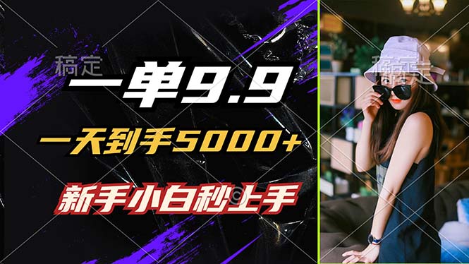 （12536期）一单9.9，一天到手5000+，不挑人，小白当天上手，制作作品只需1分钟-一起网创