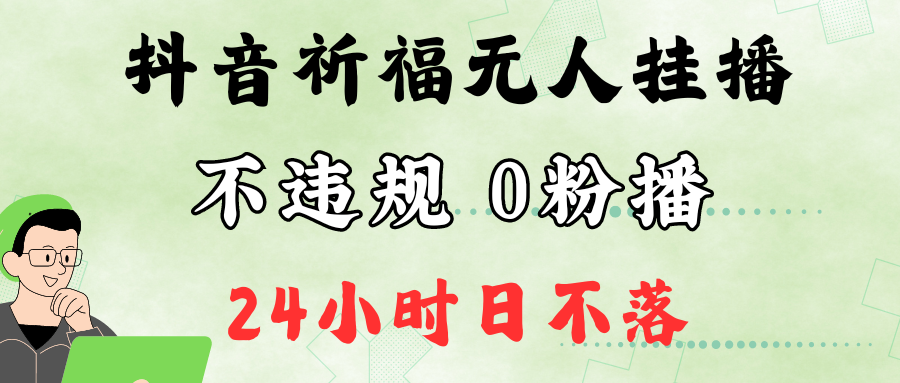 抖音最新祈福无人挂播，单日撸音浪收2万+0粉手机可开播，新手小白一看就会-一起网创