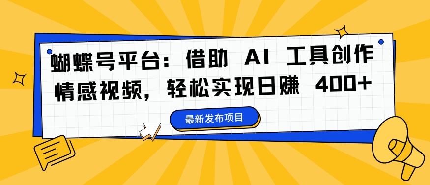 蝴蝶号平台：借助 AI 工具创作情感视频，轻松实现日赚 400+【揭秘】-一起网创