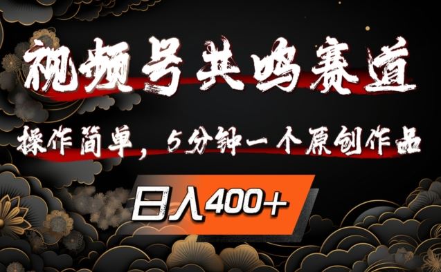 视频号共鸣赛道，操作简单，5分钟1个原创作品，日入几张【揭秘】-一起网创