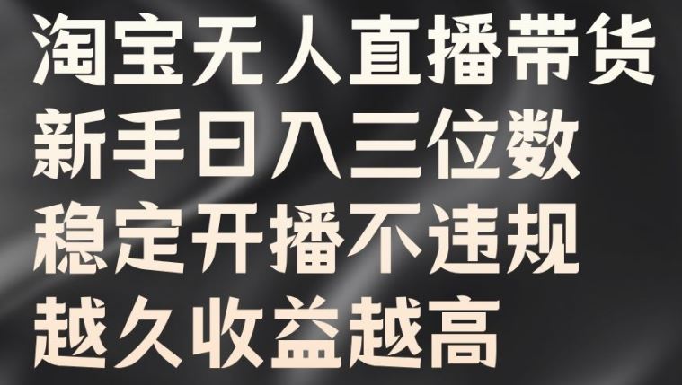 淘宝无人直播带货，新手日入三位数，稳定开播不违规，越久收益越高【揭秘】-一起网创