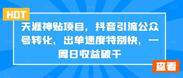 天涯神贴项目，抖音引流公众号转化，出单速度特别快，一周日收益破千-一起网创