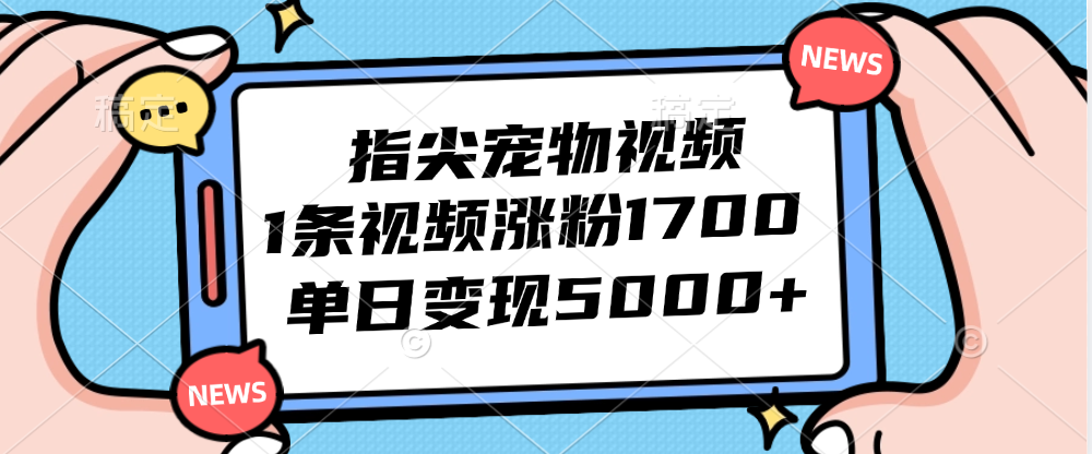 （12549期）指尖宠物视频，1条视频涨粉1700，单日变现5000+-一起网创