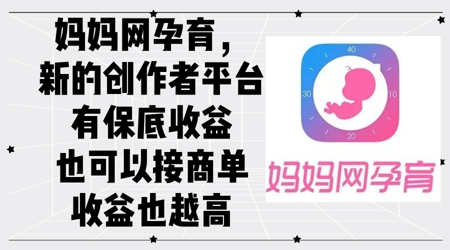 （12550期）妈妈网孕育，新的创作者平台，有保底收益也可以接商单收益也越高-一起网创