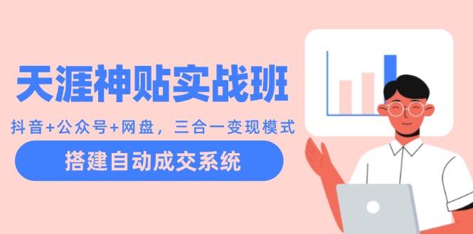 天涯神贴实战班：抖音+公众号+网盘，三合一变现模式，搭建自动成交系统-一起网创