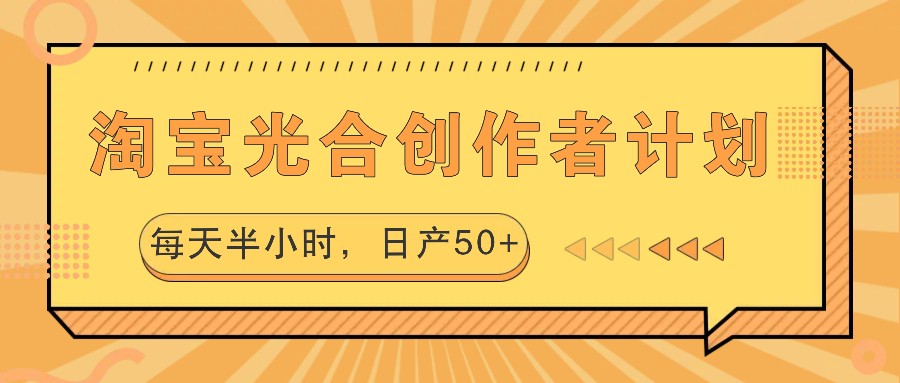 淘宝光合创作者计划，每天半小时，日产50+-一起网创