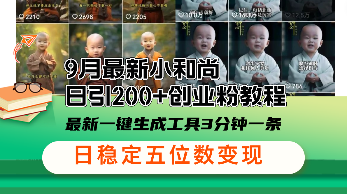 （12552期）9月最新小和尚日引200+创业粉教程，最新一键生成工具3分钟一条，日稳定…-一起网创