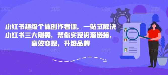 小红书超级个体创作者课，一站式解决小红书三大刚需，帮你实现资源链接，高效变现，升级品牌-一起网创