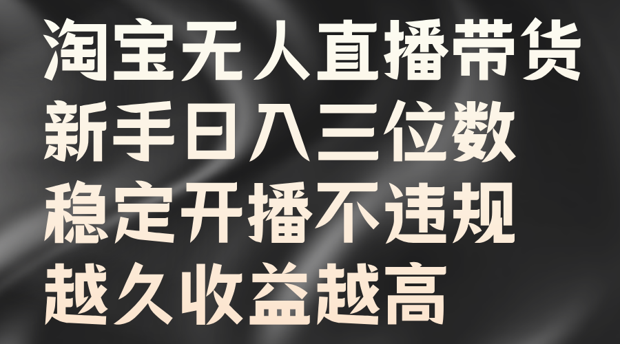 淘宝无人直播带货，新手日入三位数，稳定开播不违规，越久收益越高-一起网创