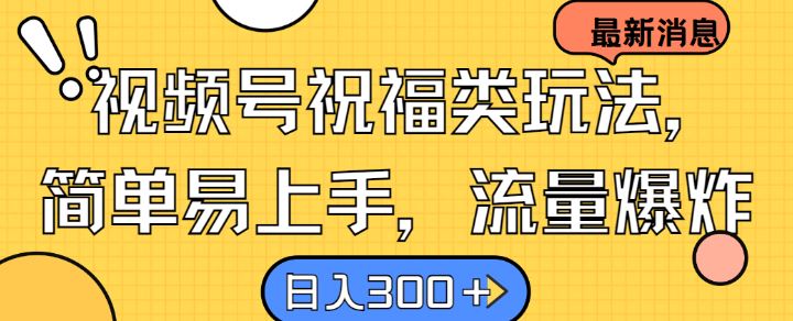 视频号祝福类玩法， 简单易上手，流量爆炸, 日入300+【揭秘】-一起网创