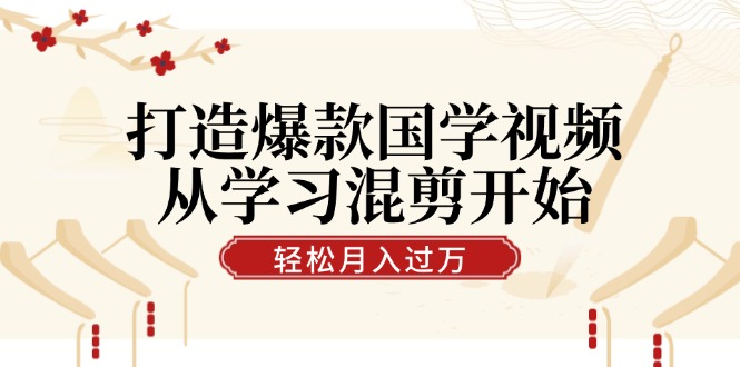 （12572期）打造爆款国学视频，从学习混剪开始！轻松涨粉，视频号分成月入过万-一起网创