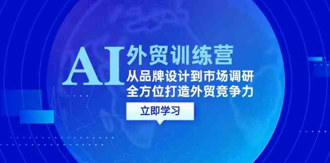 AI+外贸训练营：从品牌设计到市场调研，全方位打造外贸竞争力-一起网创