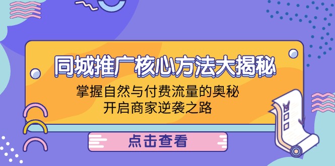 （12574期）同城推广核心方法大揭秘：掌握自然与付费流量的奥秘，开启商家逆袭之路-一起网创