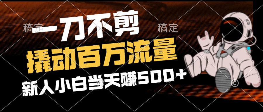 （12576期）2分钟一个作品，一刀不剪，撬动百万流量，新人小白刚做就赚500+-一起网创