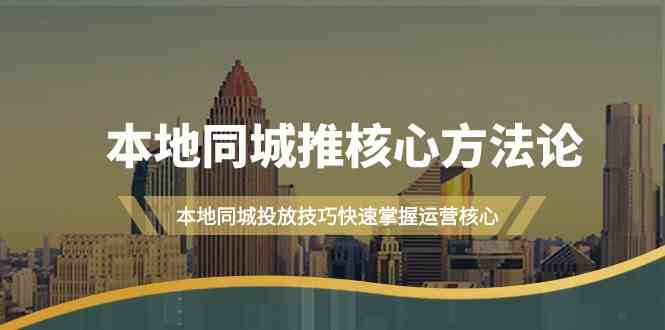本地同城推核心方法论，本地同城投放技巧快速掌握运营核心（19节课）-一起网创