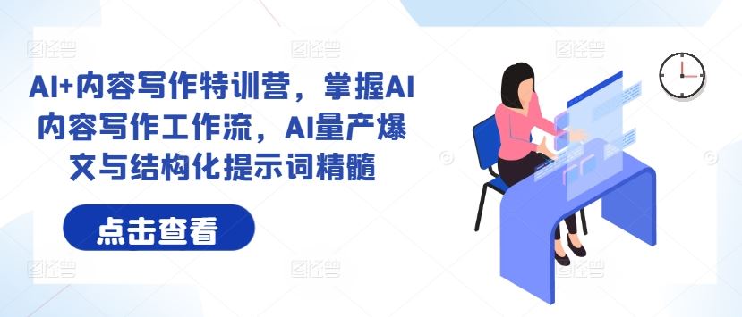 AI+内容写作特训营，掌握AI内容写作工作流，AI量产爆文与结构化提示词精髓-一起网创