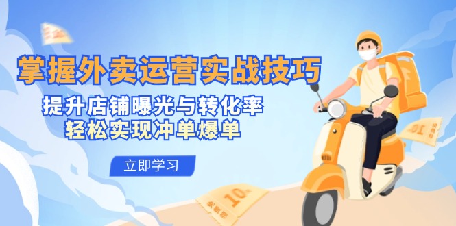 （12587期）掌握外卖运营实战技巧，提升店铺曝光与转化率，轻松实现冲单爆单-一起网创