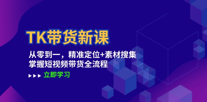 （12588期）TK带货新课：从零到一，精准定位+素材搜集 掌握短视频带货全流程-一起网创