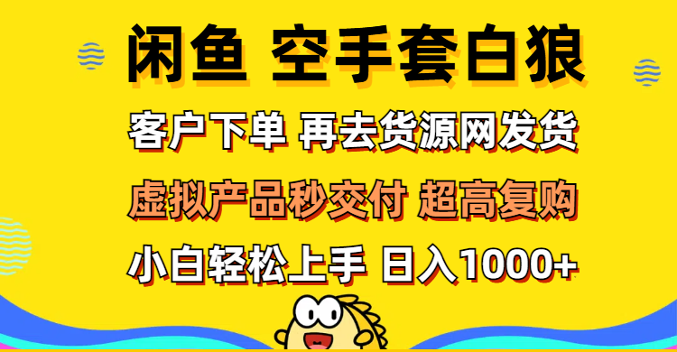 （12589期）闲鱼空手套白狼 客户下单 再去货源网发货 秒交付 高复购 轻松上手 日入…-一起网创
