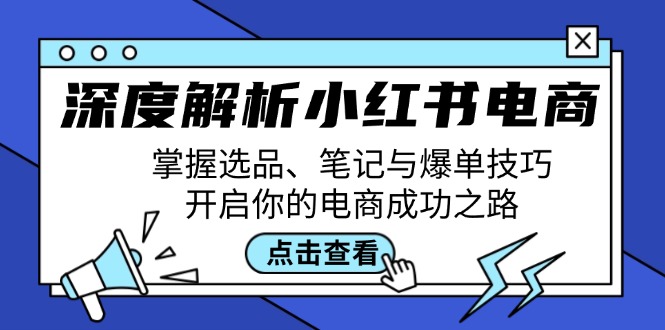 深度解析小红书电商：掌握选品、笔记与爆单技巧，开启你的电商成功之路-一起网创
