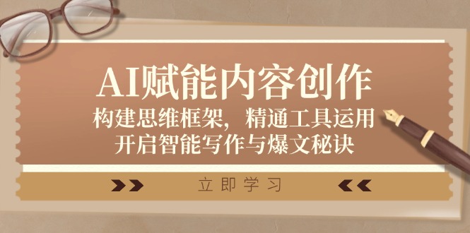 （12590期）AI赋能内容创作：构建思维框架，精通工具运用，开启智能写作与爆文秘诀-一起网创