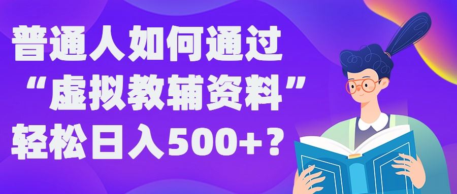 普通人如何通过“虚拟教辅”资料轻松日入500+?揭秘稳定玩法-一起网创