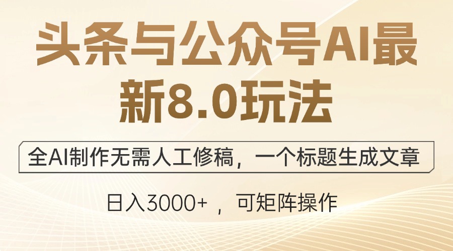（12597期）头条与公众号AI最新8.0玩法，全AI制作无需人工修稿，一个标题生成文章…-一起网创