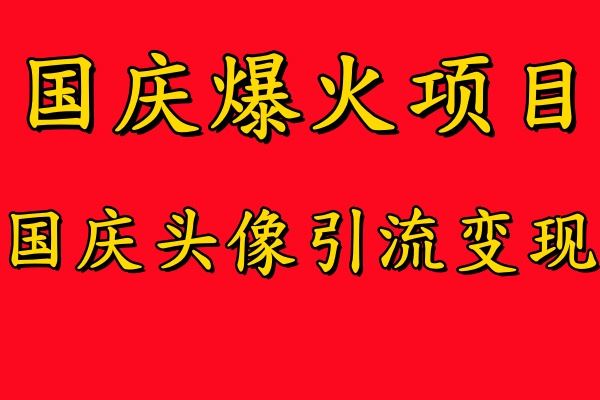 国庆爆火风口项目——国庆头像引流变现，零门槛高收益，小白也能起飞【揭秘】-一起网创