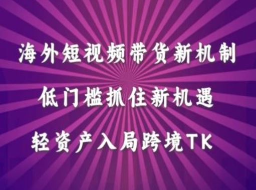 海外短视频Tiktok带货新机制，低门槛抓住新机遇，轻资产入局跨境TK-一起网创