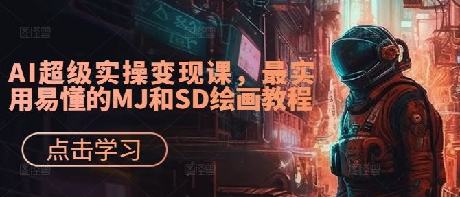 AI超级实操变现课，最实用易懂的MJ和SD绘画教程-一起网创