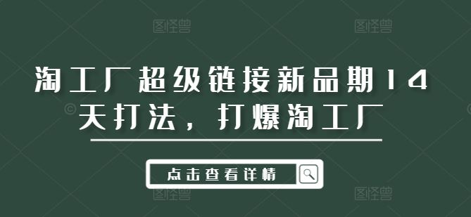 淘工厂超级链接新品期14天打法，打爆淘工厂-一起网创