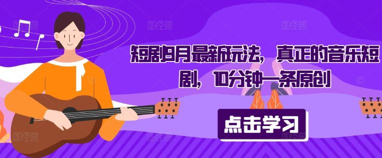 短剧9月最新玩法，真正的音乐短剧，10分钟一条原创-一起网创