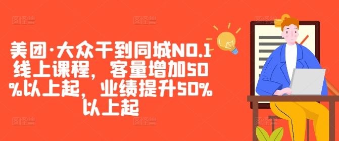美团·大众干到同城NO.1线上课程，客量增加50%以上起，业绩提升50%以上起-一起网创