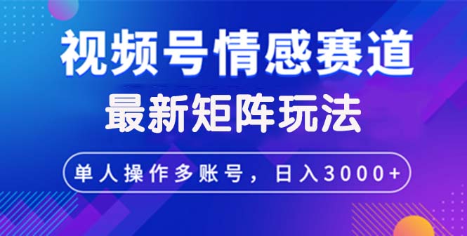 （12609期）视频号创作者分成情感赛道最新矩阵玩法日入3000+-一起网创
