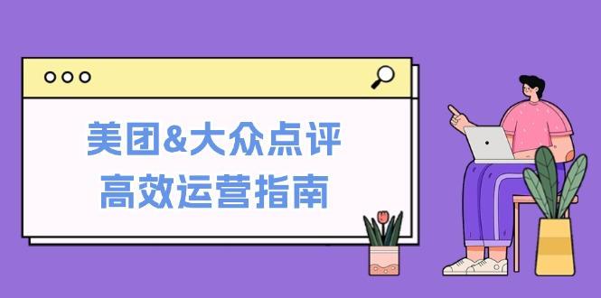 美团&大众点评高效运营指南：从平台基础认知到提升销量的实用操作技巧-一起网创