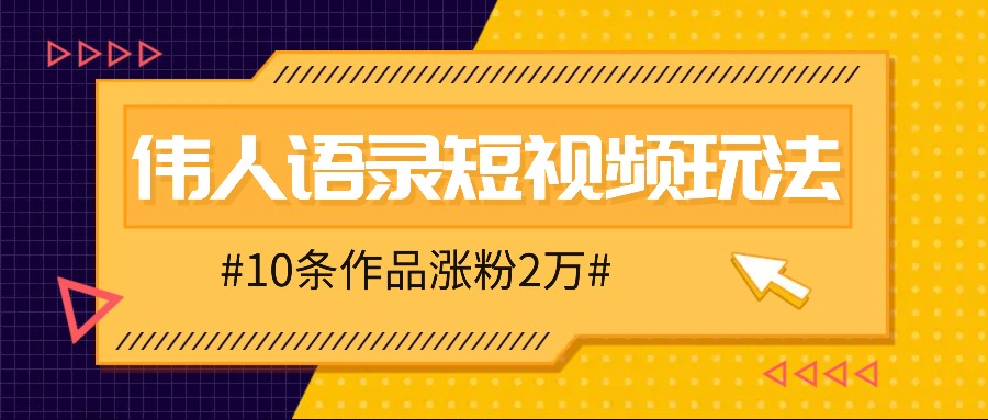 人人可做的伟人语录视频玩法，零成本零门槛，10条作品轻松涨粉2万-一起网创