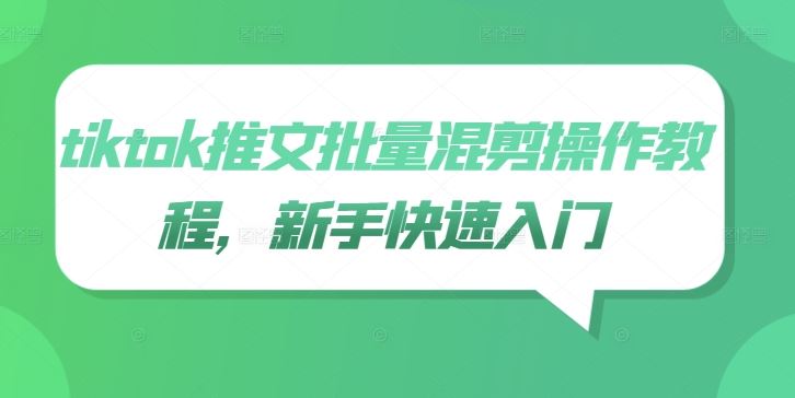 tiktok推文批量混剪操作教程，新手快速入门-一起网创