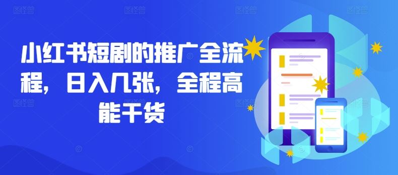 小红书短剧的推广全流程，日入几张，全程高能干货-一起网创