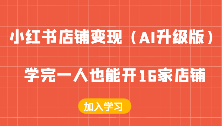 小红书店铺变现（AI升级版），学完一人也能开16家店铺-一起网创