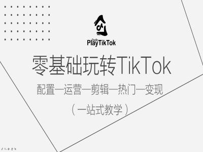 零基础玩转TikTok，配置一运营一剪辑一热门一变现，一站式教学-一起网创
