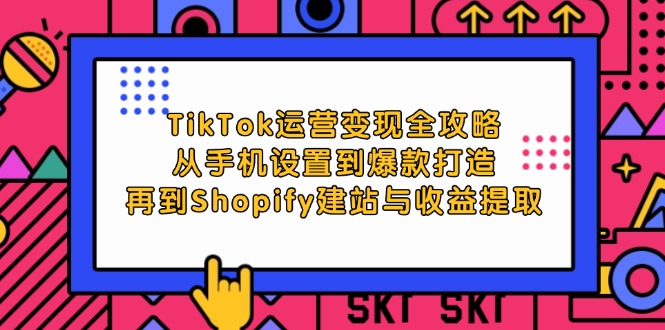 （12622期）TikTok运营变现全攻略：从手机设置到爆款打造，再到Shopify建站与收益提取-一起网创