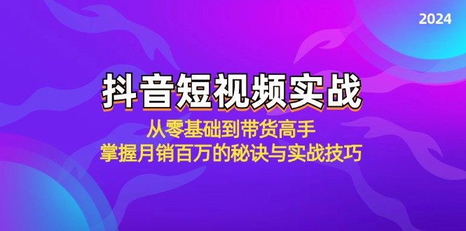 （12626期）抖音短视频实战：从零基础到带货高手，掌握月销百万的秘诀与实战技巧-一起网创